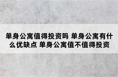 单身公寓值得投资吗 单身公寓有什么优缺点 单身公寓值不值得投资